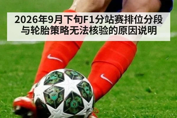 2026年9月下旬F1分站赛排位分段与轮胎策略无法核验的原因说明