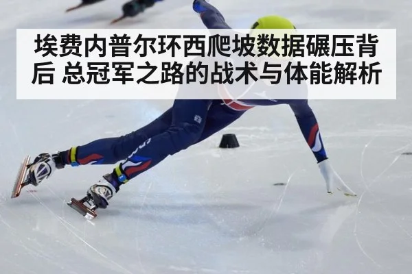 埃费内普尔环西爬坡数据碾压背后 总冠军之路的战术与体能解析